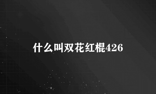 什么叫双花红棍426