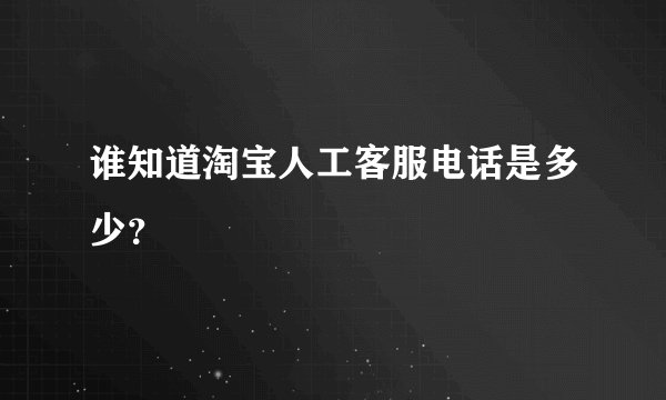 谁知道淘宝人工客服电话是多少？