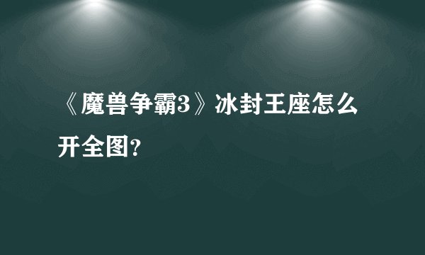 《魔兽争霸3》冰封王座怎么开全图？
