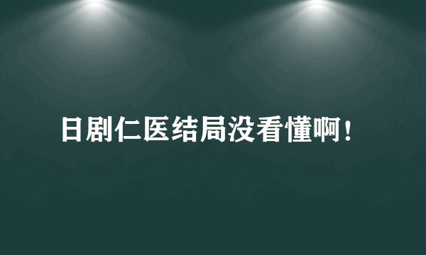 日剧仁医结局没看懂啊！