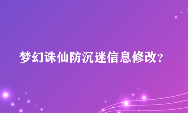 梦幻诛仙防沉迷信息修改？