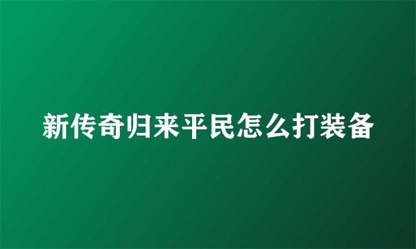 新传奇归来平民怎么打装备