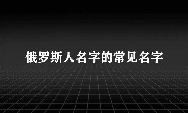 俄罗斯人名字的常见名字