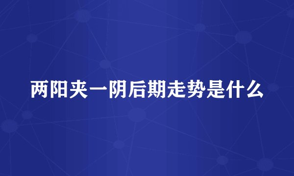 两阳夹一阴后期走势是什么