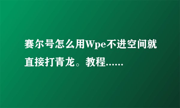 赛尔号怎么用Wpe不进空间就直接打青龙。教程.......