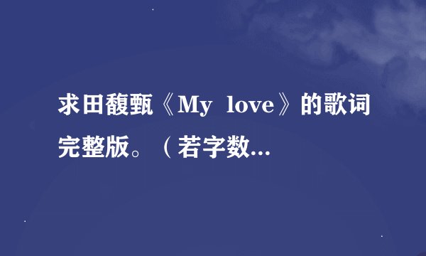 求田馥甄《My  love》的歌词完整版。（若字数受限，麻烦分几次发。）谢谢了，非常感谢！ 
