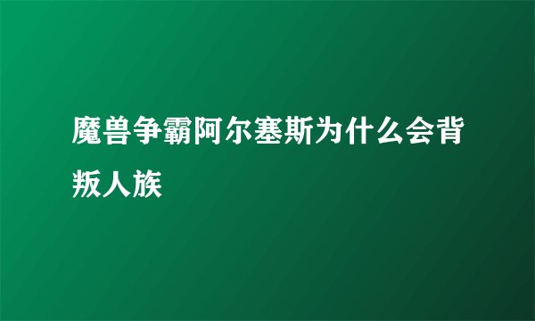 魔兽争霸阿尔塞斯为什么会背叛人族