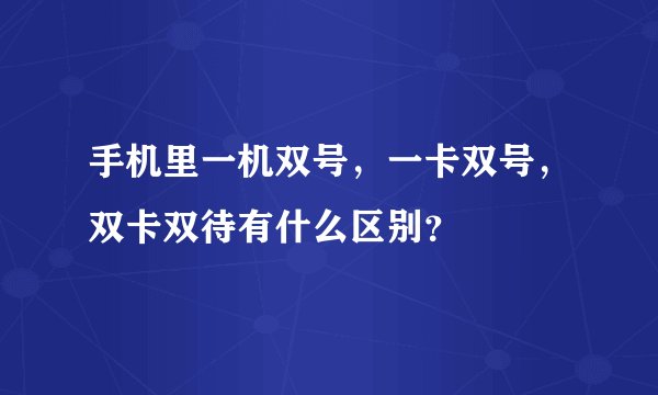 手机里一机双号，一卡双号，双卡双待有什么区别？