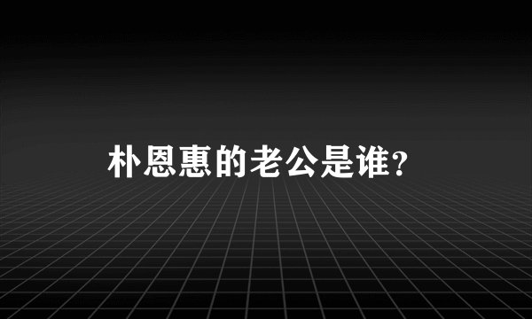 朴恩惠的老公是谁？