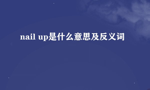 nail up是什么意思及反义词