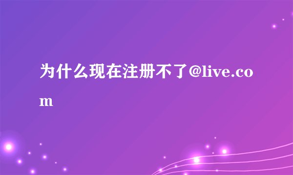 为什么现在注册不了@live.com