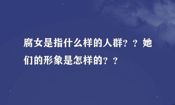 腐女是指什么样的人群？？她们的形象是怎样的？？