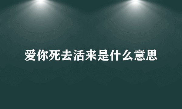 爱你死去活来是什么意思