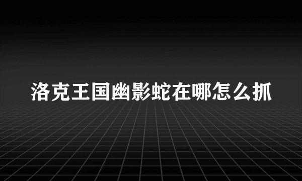 洛克王国幽影蛇在哪怎么抓