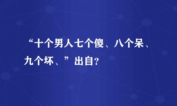 “十个男人七个傻、八个呆、九个坏、”出自？
