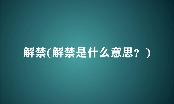 解禁(解禁是什么意思？)