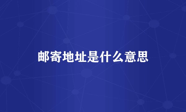 邮寄地址是什么意思