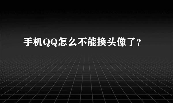 手机QQ怎么不能换头像了？