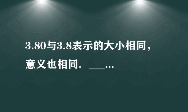 3.80与3.8表示的大小相同，意义也相同．___．（判断对错）