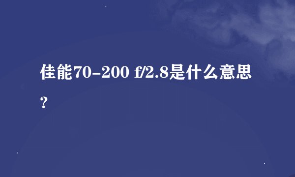 佳能70-200 f/2.8是什么意思？