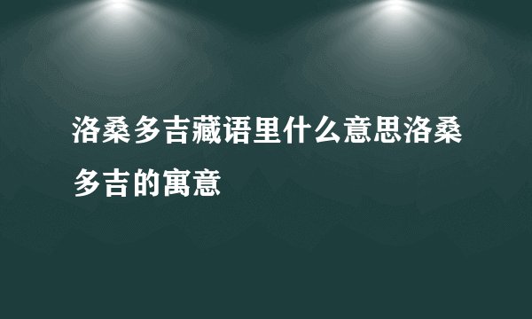 洛桑多吉藏语里什么意思洛桑多吉的寓意