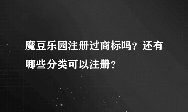 魔豆乐园注册过商标吗？还有哪些分类可以注册？