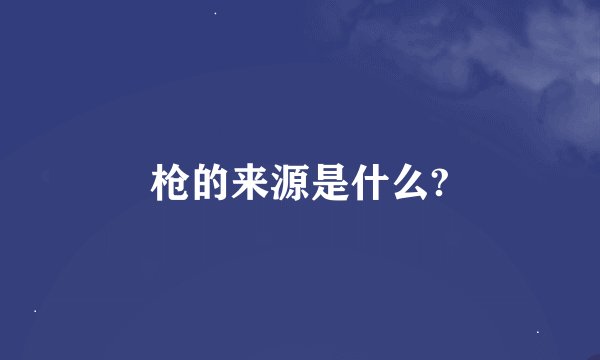 枪的来源是什么?