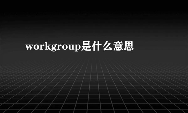 workgroup是什么意思
