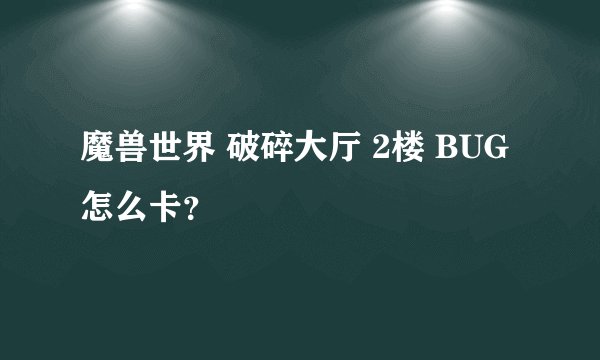 魔兽世界 破碎大厅 2楼 BUG 怎么卡？