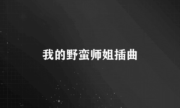 我的野蛮师姐插曲