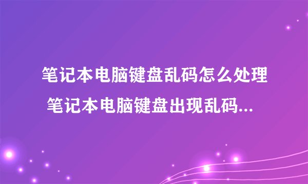 笔记本电脑键盘乱码怎么处理 笔记本电脑键盘出现乱码的解决步骤