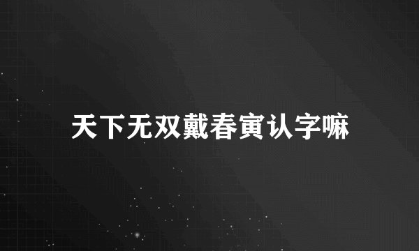 天下无双戴春寅认字嘛