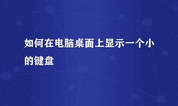 如何在电脑桌面上显示一个小的键盘