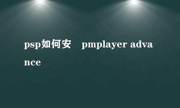 psp如何安裝pmplayer advance