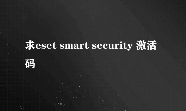求eset smart security 激活码