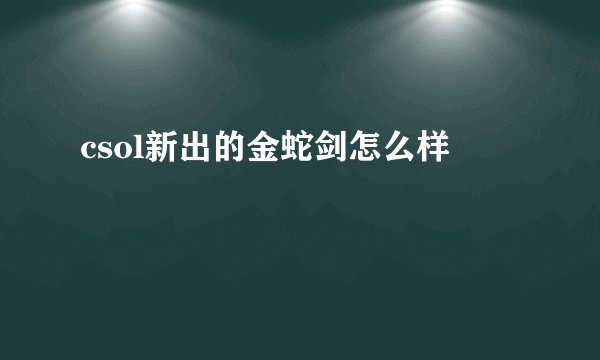 csol新出的金蛇剑怎么样
