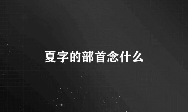 夏字的部首念什么