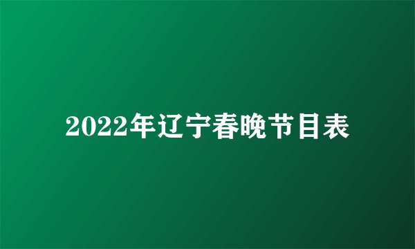 2022年辽宁春晚节目表