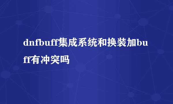 dnfbuff集成系统和换装加buff有冲突吗