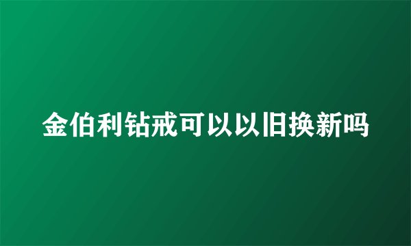 金伯利钻戒可以以旧换新吗