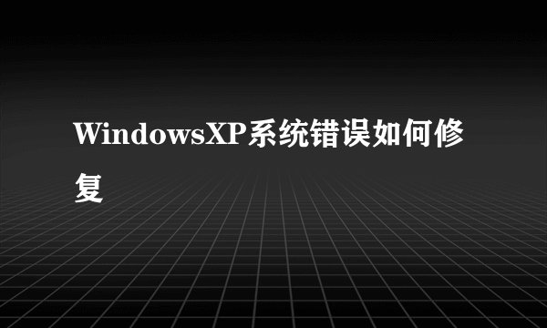 WindowsXP系统错误如何修复
