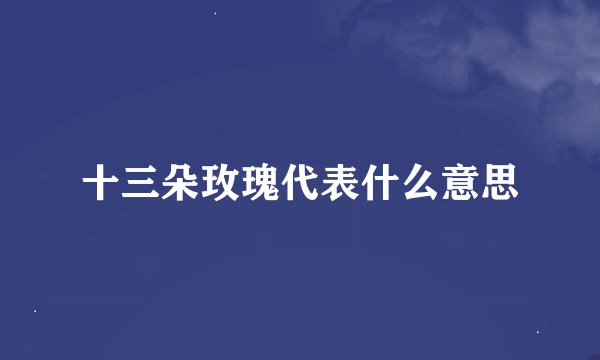 十三朵玫瑰代表什么意思