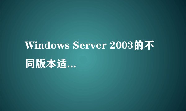 Windows Server 2003的不同版本适用于哪些商业需求？