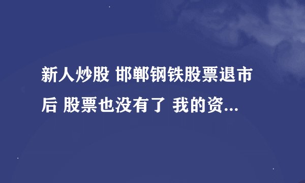 新人炒股 邯郸钢铁股票退市后 股票也没有了 我的资金也没有了