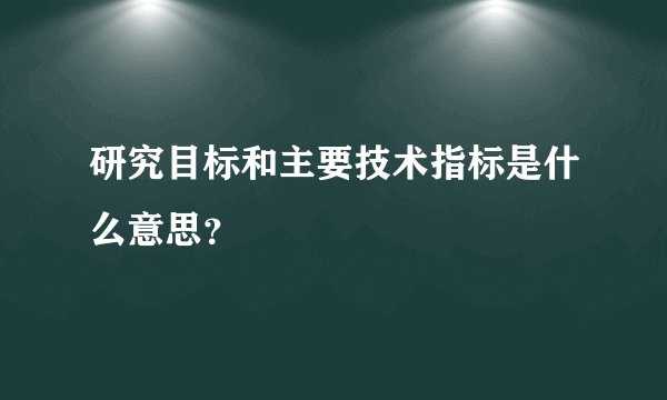 研究目标和主要技术指标是什么意思？