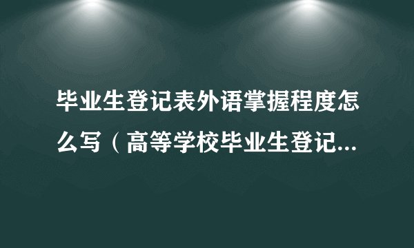 毕业生登记表外语掌握程度怎么写（高等学校毕业生登记表外语程度）