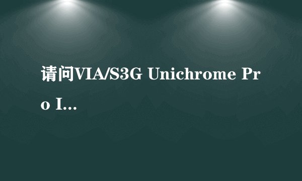 请问VIA/S3G Unichrome Pro IGP是个什么牌子的显卡?