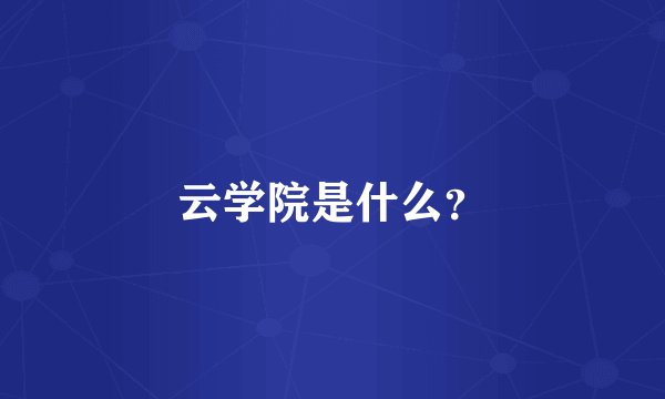 云学院是什么？