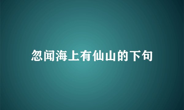忽闻海上有仙山的下句