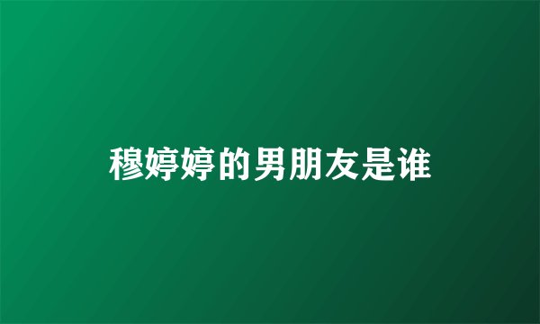 穆婷婷的男朋友是谁